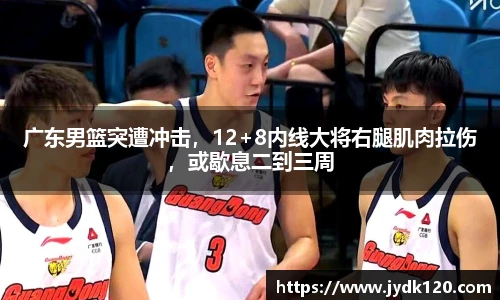 广东男篮突遭冲击，12+8内线大将右腿肌肉拉伤，或歇息二到三周
