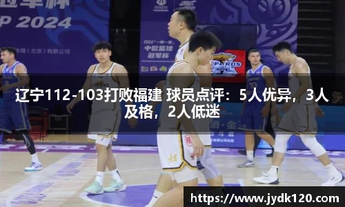 辽宁112-103打败福建 球员点评：5人优异，3人及格，2人低迷